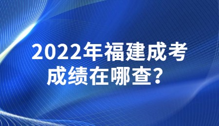 2022年福建成考成绩在哪查？.jpg