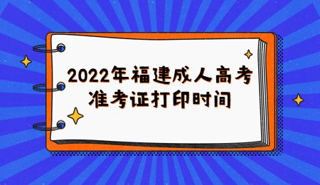 2022年福建成人高考准考证打印时间.jpg