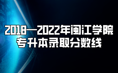2018—2022年闽江学院专升本录取分数线