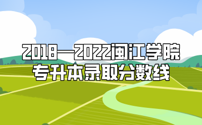 2018—2022闽江学院专升本录取分数线